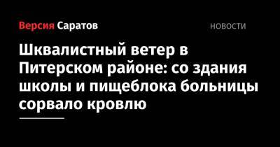 Шквалистный ветер в Питерском районе: со здания школы и пищеблока больницы сорвало кровлю