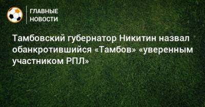 Тамбовский губернатор Никитин назвал обанкротившийся «Тамбов» «уверенным участником РПЛ»