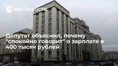 Депутат объяснил, почему "спокойно говорит" о зарплате в 400 тысяч рублей