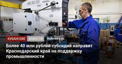 Более 40 млн рублей субсидий направит Краснодарский край на поддержку промышленности