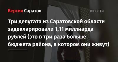 Три депутата из Саратовской области задекларировали 1,11 миллиарда рублей (это в три раза больше бюджета района, в котором они живут)