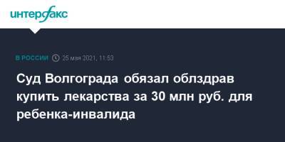Суд Волгограда обязал облздрав купить лекарства за 30 млн руб. для ребенка-инвалида