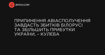 Припинення авіасполучення завдасть збитків Білорусі та збільшить прибутки України, – Кулеба