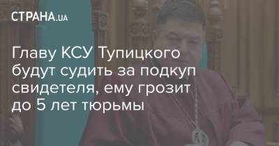 Главу КСУ Тупицкого будут судить за подкуп свидетеля, ему грозит до 5 лет тюрьмы