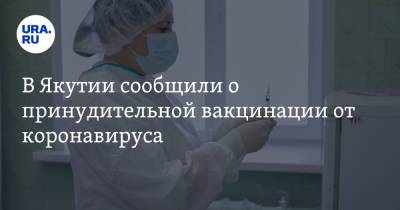 В Якутии сообщили о принудительной вакцинации от коронавируса - ura.news - респ. Саха - Якутск