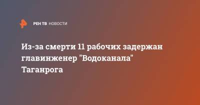 Из-за смерти 11 рабочих задержан главинженер "Водоканала" Таганрога