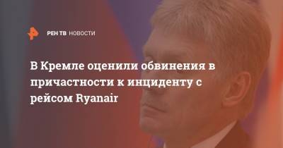 В Кремле оценили обвинения в причастности к инциденту с рейсом Ryanair