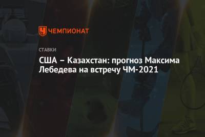 США – Казахстан: прогноз Максима Лебедева на встречу ЧМ-2021