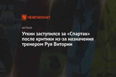 Уткин заступился за «Спартак» после критики из-за назначения тренером Руя Витории