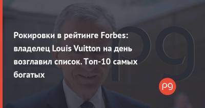 Рокировки в рейтинге Forbes: владелец Louis Vuitton на день возглавил список. Топ-10 самых богатых