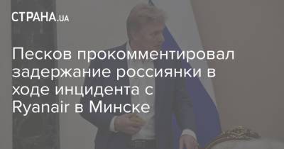 Песков прокомментировал задержание россиянки в ходе инцидента с Ryanair в Минске