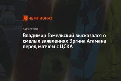 Владимир Гомельский высказался о смелых заявлениях Эргина Атамана перед матчем с ЦСКА