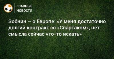 Зобнин – о Европе: «У меня достаточно долгий контракт со «Спартаком», нет смысла сейчас что-то искать»