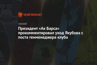 Президент «Ак Барса» прокомментировал уход Якубова с поста генменеджера клуба