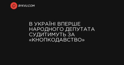 В Україні вперше народного депутата судитимуть за «кнопкодавство»