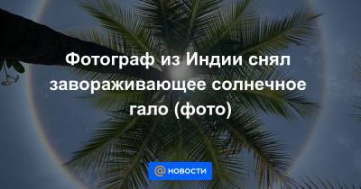 Фотограф из Индии снял завораживающее солнечное гало (фото)