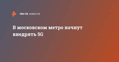 В московском метро начнут внедрять 5G