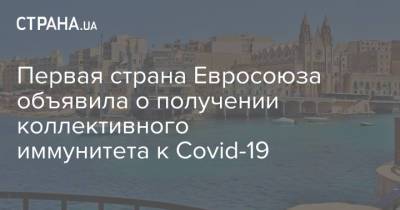 Первая страна Евросоюза объявила о получении коллективного иммунитета к Covid-19 - strana.ua - Мальта
