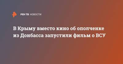 Николай Бурляев - В Крыму вместо кино об ополченке из Донбасса запустили фильм о ВСУ - ren.tv - Москва - Крым - ЛНР