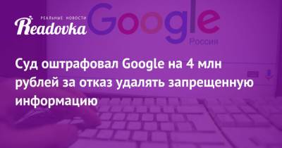 Суд оштрафовал Google на 4 млн рублей за отказ удалять запрещенную информацию
