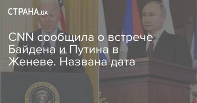 CNN сообщила о встрече Байдена и Путина в Женеве. Названа дата