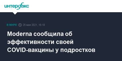 Moderna сообщила об эффективности своей COVID-вакцины у подростков