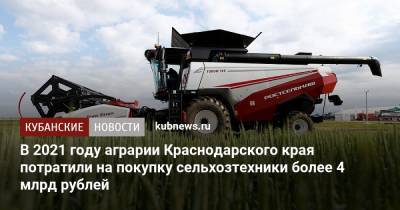 В 2021 году аграрии Краснодарского края потратили на покупку сельхозтехники более 4 млрд рублей