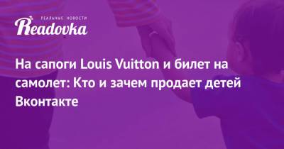 На сапоги Louis Vuitton и билет на самолет: Кто и зачем продает детей Вконтакте