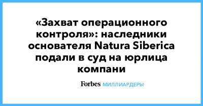 «Захват операционного контроля»: наследники основателя Natura Siberica подали в суд на юрлица компани