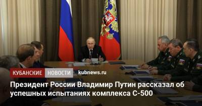 Президент России Владимир Путин рассказал об успешных испытаниях комплекса С-500