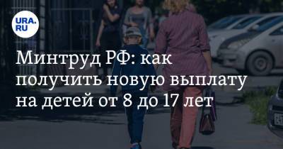 Минтруд РФ: как получить новую выплату на детей от 8 до 17 лет