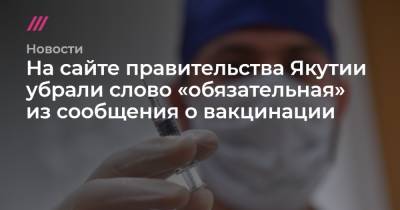 На сайте правительства Якутии убрали слово «обязательная» из сообщения о вакцинации