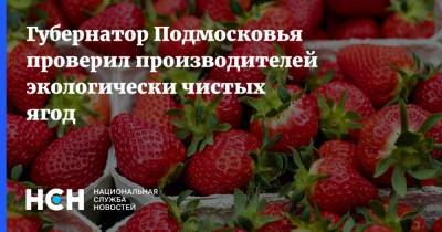 Губернатор Подмосковья проверил производителей экологически чистых ягод