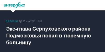Экс-глава Серпуховского района Подмосковья попал в тюремную больницу