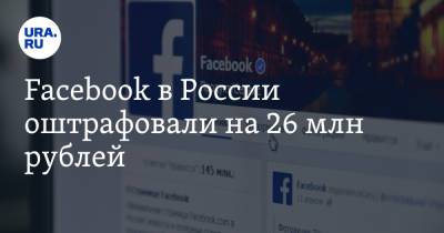 Facebook в России оштрафовали на 26 млн рублей