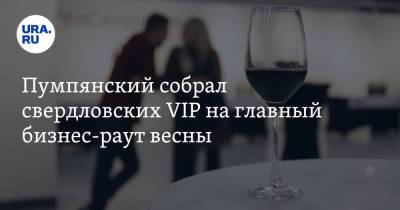 Пумпянский собрал свердловских VIP на главный бизнес-раут весны. Им подавали форель с Оленьих ручьев