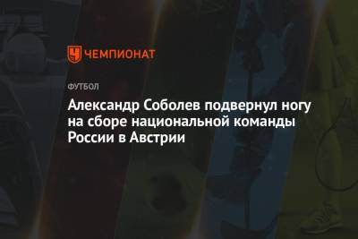 Александр Соболев подвернул ногу на сборе национальной команды России в Австрии