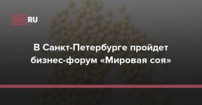 В Санкт-Петербурге пройдет бизнес-форум «Мировая соя»