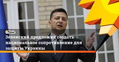 Зеленский предложил создать национальное сопротивление для защиты Украины