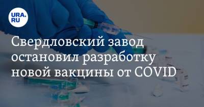 Свердловский завод остановил разработку новой вакцины от COVID