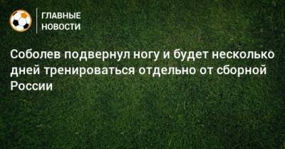 Соболев подвернул ногу и будет несколько дней тренироваться отдельно от сборной России