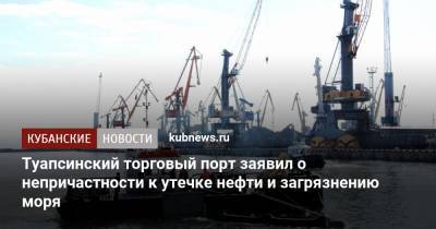 Туапсинский торговый порт заявил о непричастности к утечке нефти и загрязнению моря - kubnews.ru - Краснодарский край - Туапсе - Черное Море - Экология
