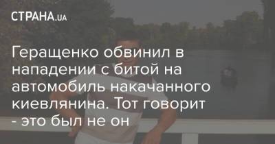 Геращенко обвинил в нападении с битой на автомобиль накачанного киевлянина. Тот говорит - это был не он