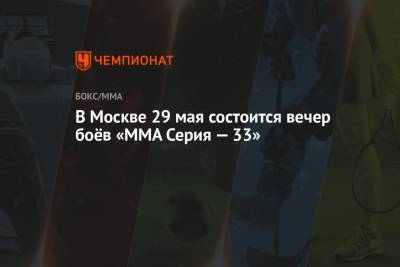 Олег Попов - В Москве 29 мая состоится вечер боёв «ММА Серия — 33» - championat.com - Москва - Бразилия