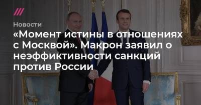 «Момент истины в отношениях с Москвой». Макрон заявил о неэффиктивности санкций против России