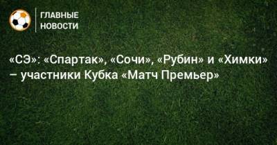 «СЭ»: «Спартак», «Сочи», «Рубин» и «Химки» – участники Кубка «Матч Премьер»