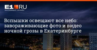 Вспышки освещают все небо: завораживающие фото и видео ночной грозы в Екатеринбурге