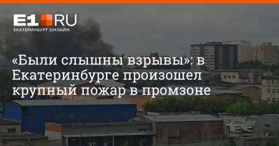 «Были слышны взрывы»: в Екатеринбурге произошел крупный пожар в промзоне