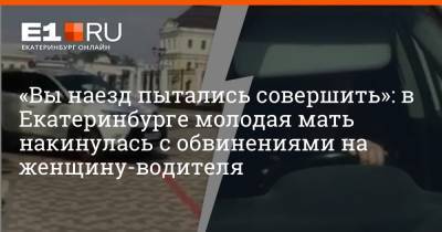 «Вы наезд пытались совершить»: в Екатеринбурге молодая мать накинулась с обвинениями на женщину-водителя