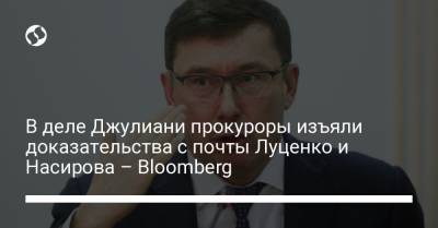 В деле Джулиани прокуроры изъяли доказательства с почты Луценко и Насирова – Bloomberg